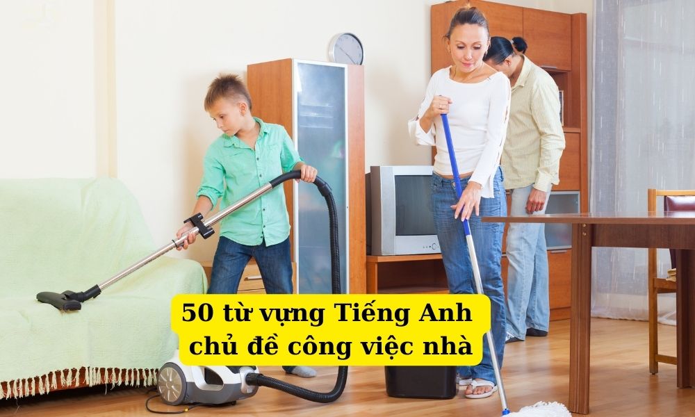 50 từ vựng Tiếng Anh chủ đề công việc nhà